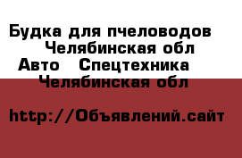 Будка для пчеловодов.  - Челябинская обл. Авто » Спецтехника   . Челябинская обл.